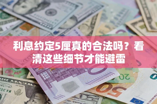 武汉利息约定5厘真的合法吗？看清这些细节才能避雷