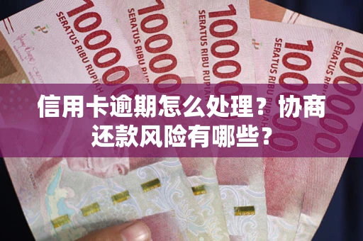 武汉信用卡逾期怎么处理？协商还款风险有哪些？